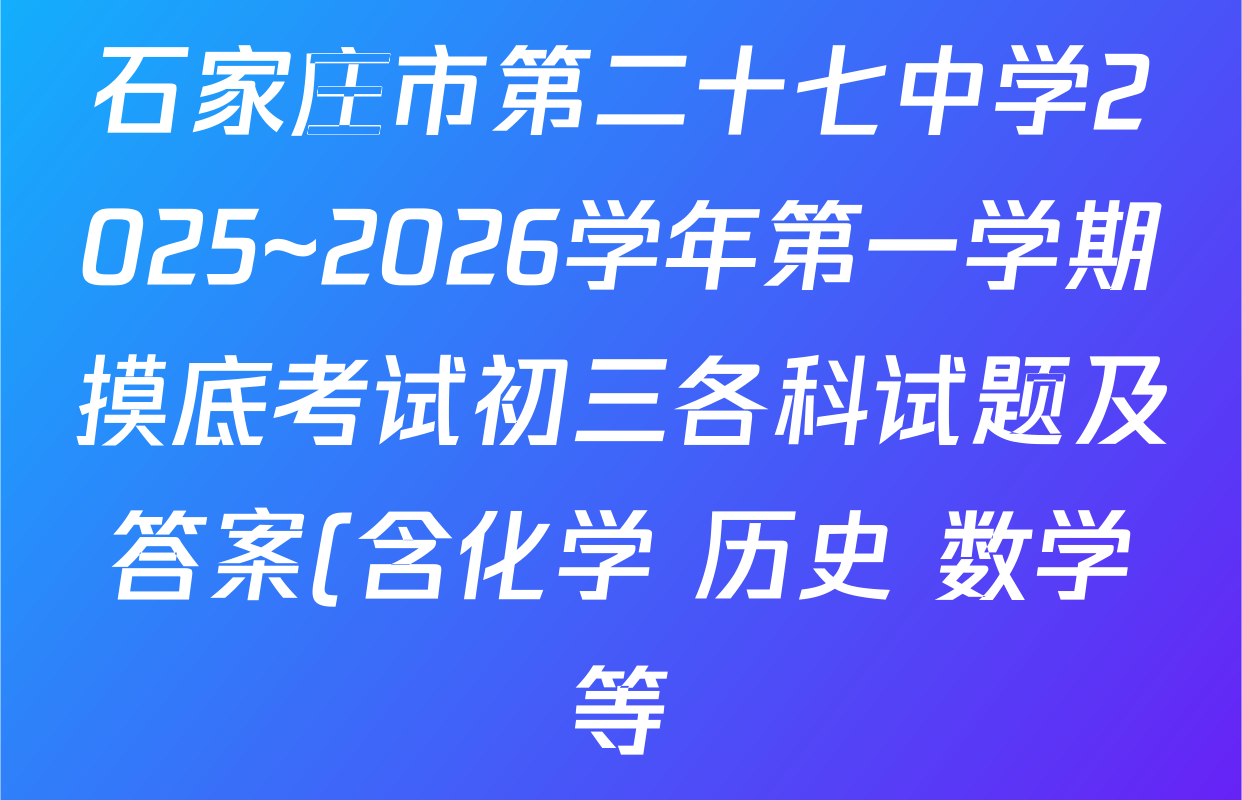 石家庄市第二十七中学2025~2026学年第一学期摸底考试初三各科试题及答案(含化学 历史 数学等) 石家庄市第二十七中学2025~2026学年第一学期摸底考试初三各科试题及答案(含化学 历史 数学等)